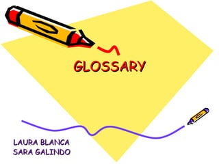 GLOSSARYGLOSSARY
LAURA BLANCALAURA BLANCA
SARA GALINDOSARA GALINDO
 
