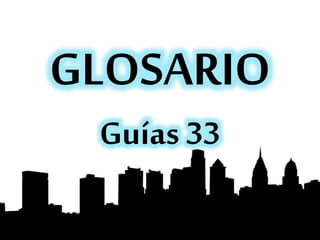 GLOSARIO
Guías 33
 