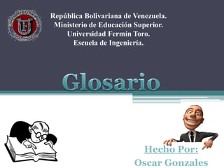 Hecho Por:
Oscar Gonzales
República Bolivariana de Venezuela.
Ministerio de Educación Superior.
Universidad Fermín Toro.
Escuela de Ingeniería.
 
