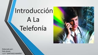 Introducción
A La
Telefonía
Elaborado por:
Felix Alcala
I.U.P. “SANTIAGO MARIÑO”
 