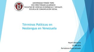 UNIVERSIDAD FERMÍN TORO
VICE-RRECTORADO ACADÉMICO
FACULTAD DE CIENCIAS ECONÓMICAS Y SOCIALES
ESCUELA DE COMUNICACIÓN SOCIAL
Nayeli Marquina
24.989.834
Periodismo Especializado
Términos Políticos en
Neolengua en Venezuela
 