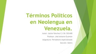 Términos Políticos
en Neolengua en
Venezuela.
Autor: Jackie Sánchez C.I 26.120.600
Profesor: José Antonio Guzmán
Asignatura: Periodismo especializado
Sección: SAIA A
 