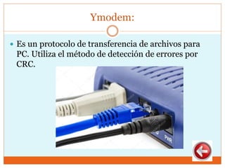 Ymodem:
 Es un protocolo de transferencia de archivos para
PC. Utiliza el método de detección de errores por
CRC.
 