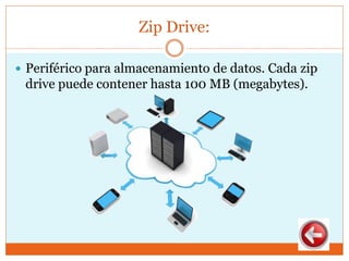 Zip Drive:
 Periférico para almacenamiento de datos. Cada zip
drive puede contener hasta 100 MB (megabytes).
 