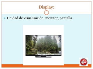 Display:
 Unidad de visualización, monitor, pantalla.
 