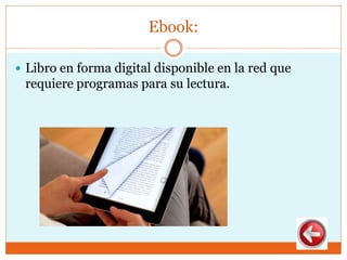 Ebook:
 Libro en forma digital disponible en la red que
requiere programas para su lectura.
 