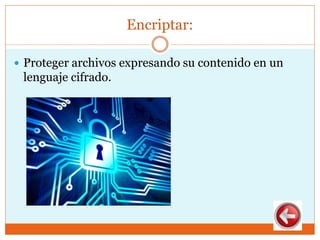 Encriptar:
 Proteger archivos expresando su contenido en un
lenguaje cifrado.
 