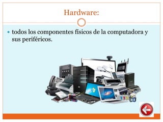 Hardware:
 todos los componentes físicos de la computadora y
sus periféricos.
 