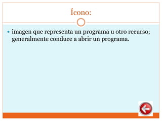 Ícono:
 imagen que representa un programa u otro recurso;
generalmente conduce a abrir un programa.
 