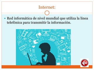 Internet:
 Red informática de nivel mundial que utiliza la línea
telefónica para transmitir la información.
 