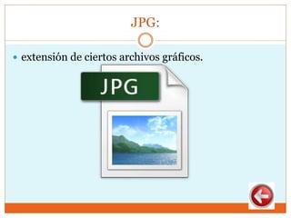 JPG:
 extensión de ciertos archivos gráficos.
 