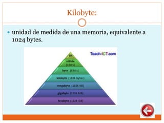 Kilobyte:
 unidad de medida de una memoria, equivalente a
1024 bytes.
 