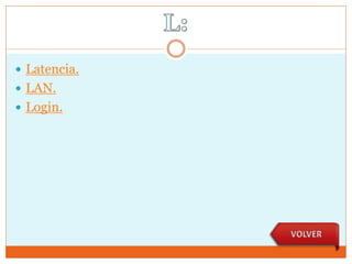  Latencia.
 LAN.
 Login.
 
