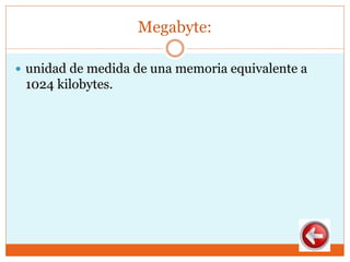 Megabyte:
 unidad de medida de una memoria equivalente a
1024 kilobytes.
 