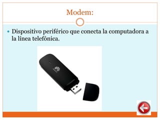 Modem:
 Dispositivo periférico que conecta la computadora a
la línea telefónica.
 