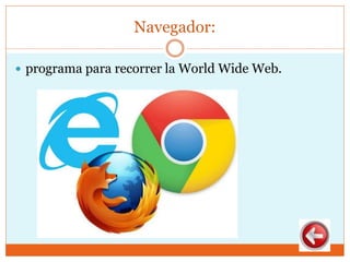 Navegador:
 programa para recorrer la World Wide Web.
 