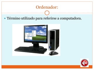 Ordenador:
 Término utilizado para referirse a computadora.
 