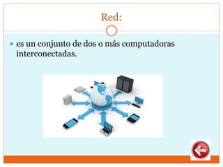 Red:
 es un conjunto de dos o más computadoras
interconectadas.
 