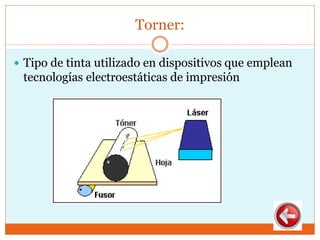 Torner:
 Tipo de tinta utilizado en dispositivos que emplean
tecnologías electroestáticas de impresión
 