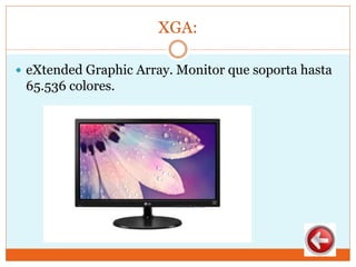 XGA:
 eXtended Graphic Array. Monitor que soporta hasta
65.536 colores.
 