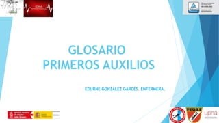 GLOSARIO
PRIMEROS AUXILIOS
EDURNE GONZÁLEZ GARCÉS. ENFERMERA.
 