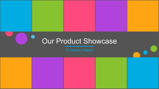 Our Product Showcase
10 square images
 