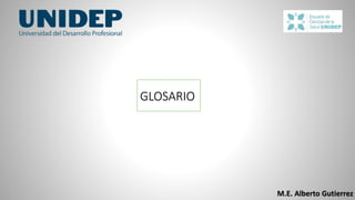 GLOSARIO
M.E. Alberto Gutierrez
 