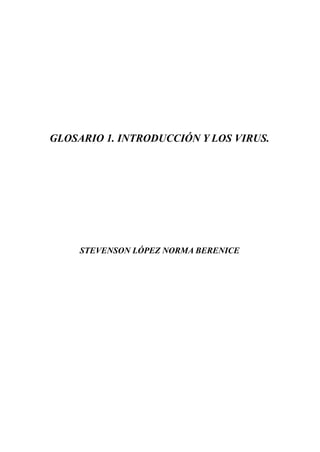 GLOSARIO 1. INTRODUCCIÓN Y LOS VIRUS.
STEVENSON LÓPEZ NORMA BERENICE
 