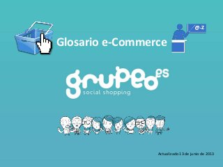 Glosario e-Commerce
Actualizado 13 de junio de 2013
 