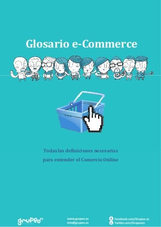  
 
 Glosario e‐Commerce 
 
 
 
Todas las definiciones necesarias 
para entender el Comercio Online 
 
 