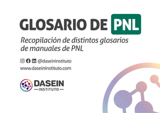 www.daseininstituto.com
Recopilación de distintos glosarios
de manuales de PNL
Instagram Facebook Linkedin @daseininstituto
GLOSARIO DE PNL
 