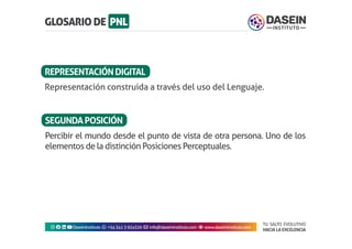 TU SALTO EVOLUTIVO
HACIA LA EXCELENCIA
Instagram facebook linkedin youtubeDaseinInstituto whatsapp +543413924326 envelope info@daseininstituto.com eye www.daseininstituto.com
Representación construida a través del uso del Lenguaje.
Percibir el mundo desde el punto de vista de otra persona. Uno de los
elementos de la distinción Posiciones Perceptuales.
REPRESENTACIÓNDIGITAL
SEGUNDAPOSICIÓN
 
