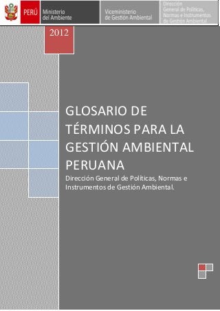 GLOSARIO DE
TÉRMINOS PARA LA
GESTIÓN AMBIENTAL
PERUANA
Dirección General de Políticas, Normas e
Instrumentos de Gestión Ambiental.
2012
 