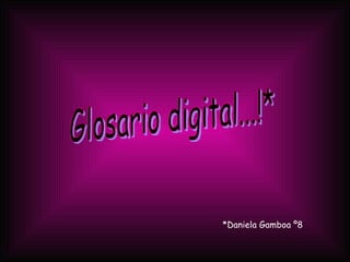 Glosario digital...!* *Daniela Gamboa º8 