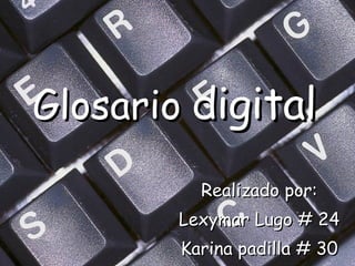 Glosario   digital   Realizado por: Lexymar Lugo # 24 Karina padilla # 30 