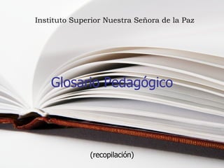 Glosario Pedagógico (recopilación) Instituto Superior Nuestra Señora de la Paz 