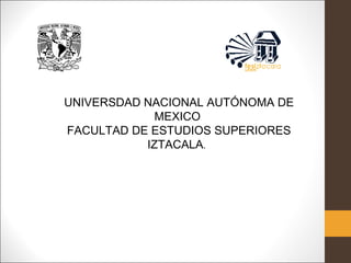 UNIVERSDAD NACIONAL AUTÓNOMA DE
MEXICO
FACULTAD DE ESTUDIOS SUPERIORES
IZTACALA.
 