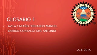 • AVILA CATAÑO FERNANDO MANUEL
• BARRON GONZALEZ JOSE ANTONIO
2/4/2015
GLOSARIO 1
 