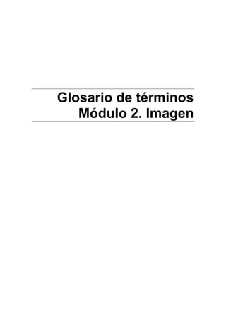 Glosario de términos
Módulo 2. Imagen
 