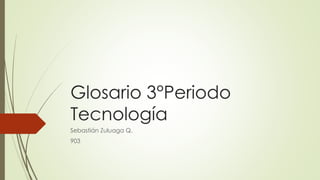 Glosario 3°Periodo
Tecnología
Sebastián Zuluaga Q.
903
 