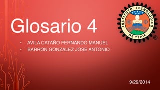 • AVILA CATAÑO FERNANDO MANUEL
• BARRON GONZALEZ JOSE ANTONIO
9/29/2014
Glosario 4
 