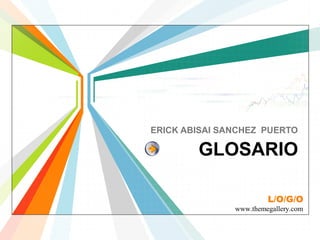 ERICK ABISAI SANCHEZ PUERTO

        GLOSARIO

                        L/O/G/O
               www.themegallery.com
 