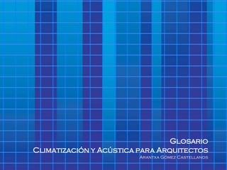Free Powerpoint Templates




                                 Glosario
Climatización y Acústica para Arquitectos
            Free Powerpoint Templates Gómez Castellanos
                               Arantxa
                                                    Page 1
 