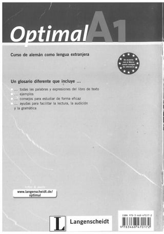 Curso de alemán como lengua extranjera

Un glosario diferente que incluye ...
~

todas las palabras y expresiones del libro de texto
ejemplos
consejos para estudiar de forma eficaz
ayudas para facilitar la lectura, la aud ición
y la gramática

.,

www.langenscheidt.de/
o timal

[TI

ISBN 9 78- 3-468 - 4 70 17-2-

Langenscheidt

911~ 11ll~ 1 ~1I1!IJ~IJIJlllI

 