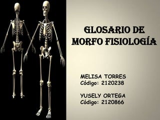 Glosario de
morfo fisiología


 MELISA TORRES
 Código: 2120238

 YUSELY ORTEGA
 Código: 2120866
 