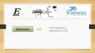 E
• De la espiración o
relacionado con ella.
Espiratoria.-
 