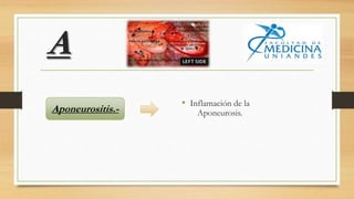 A
• Inflamación de la
Aponeurosis.Aponeurositis.-
 