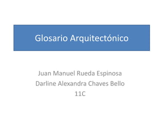 Glosario Arquitectónico Juan Manuel Rueda Espinosa  Darline Alexandra Chaves Bello 11C 