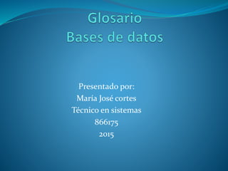 Presentado por:
María José cortes
Técnico en sistemas
866175
2015
 