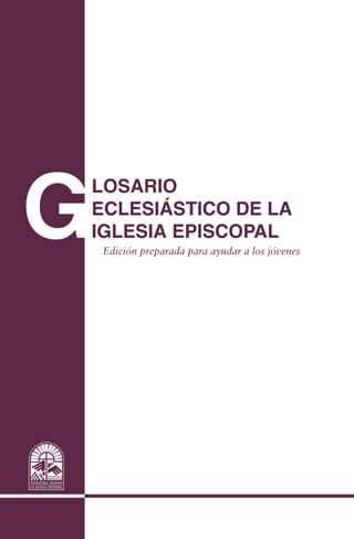 G
LOSARIO
ECLESIÁSTICO DE LA
IGLESIA EPISCOPAL
Edición preparada para ayudar a los jóvenes
Isaías A. Rodríguez
 